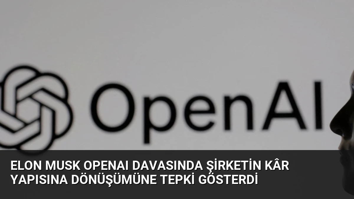 Elon Musk OpenAI Davasında Şirketin Kâr Yapısına Dönüşümüne Tepki Gösterdi
