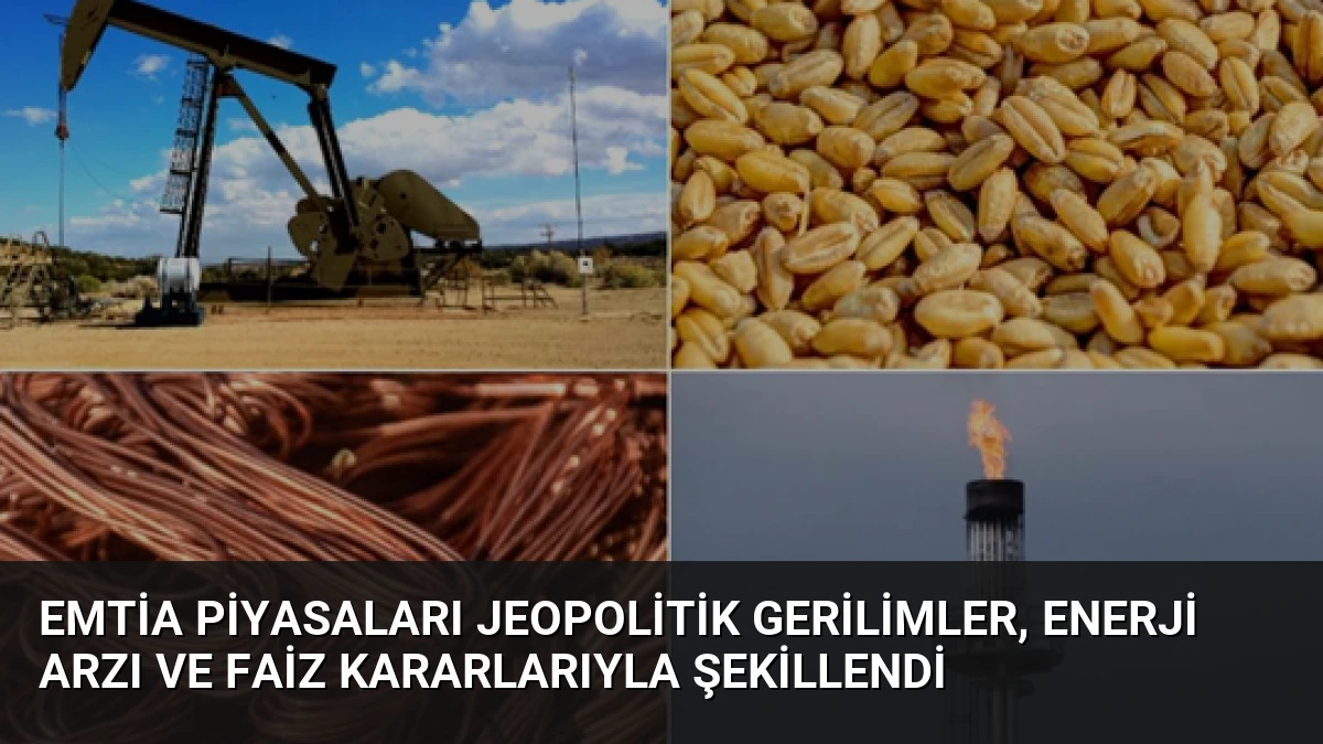 Emtia Piyasaları Jeopolitik Gerilimler, Enerji Arzı ve Faiz Kararlarıyla Şekillendi