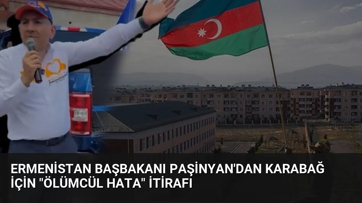 Ermenistan Başbakanı Paşinyan’dan Karabağ İçin “Ölümcül Hata” İtirafı
