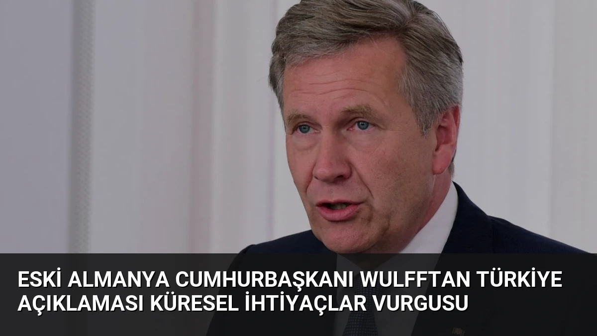 Eski Almanya Cumhurbaşkanı Wulfftan Türkiye Açıklaması Küresel İhtiyaçlar Vurgusu