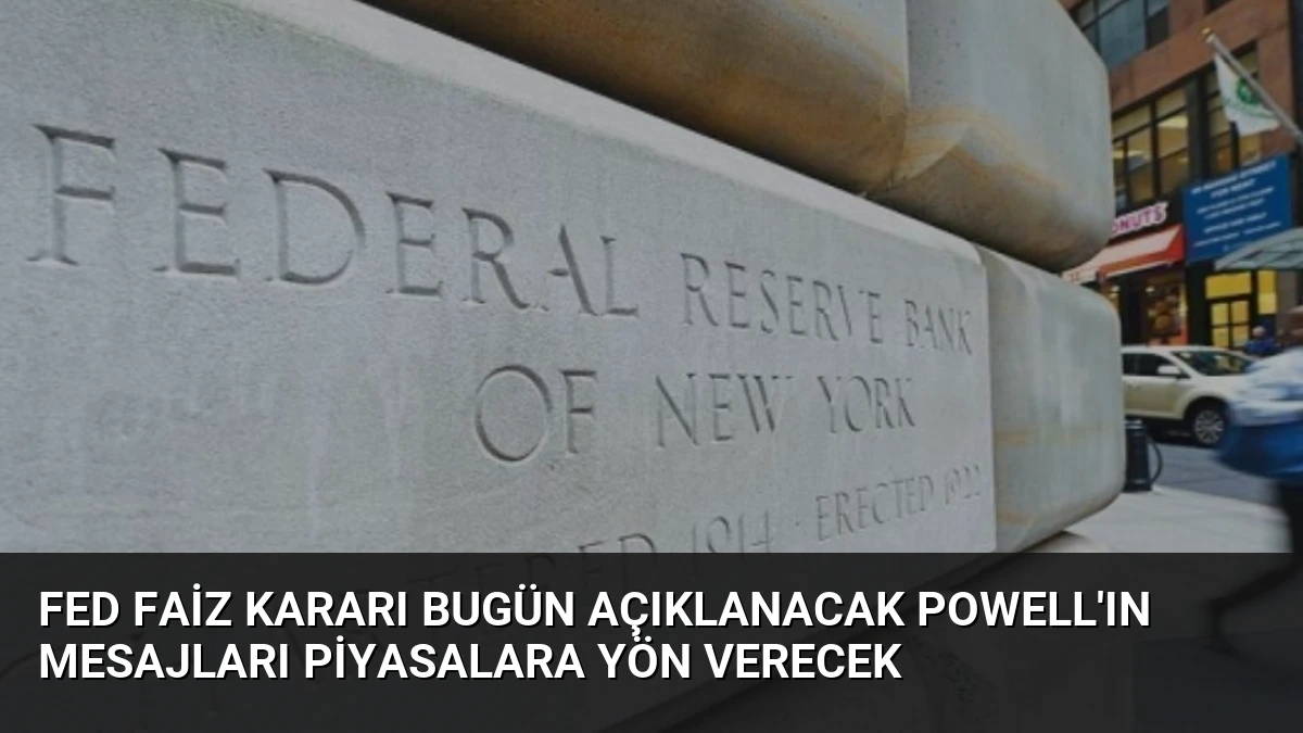 Fed Faiz Kararı Bugün Açıklanacak Powell’ın Mesajları Piyasalara Yön Verecek