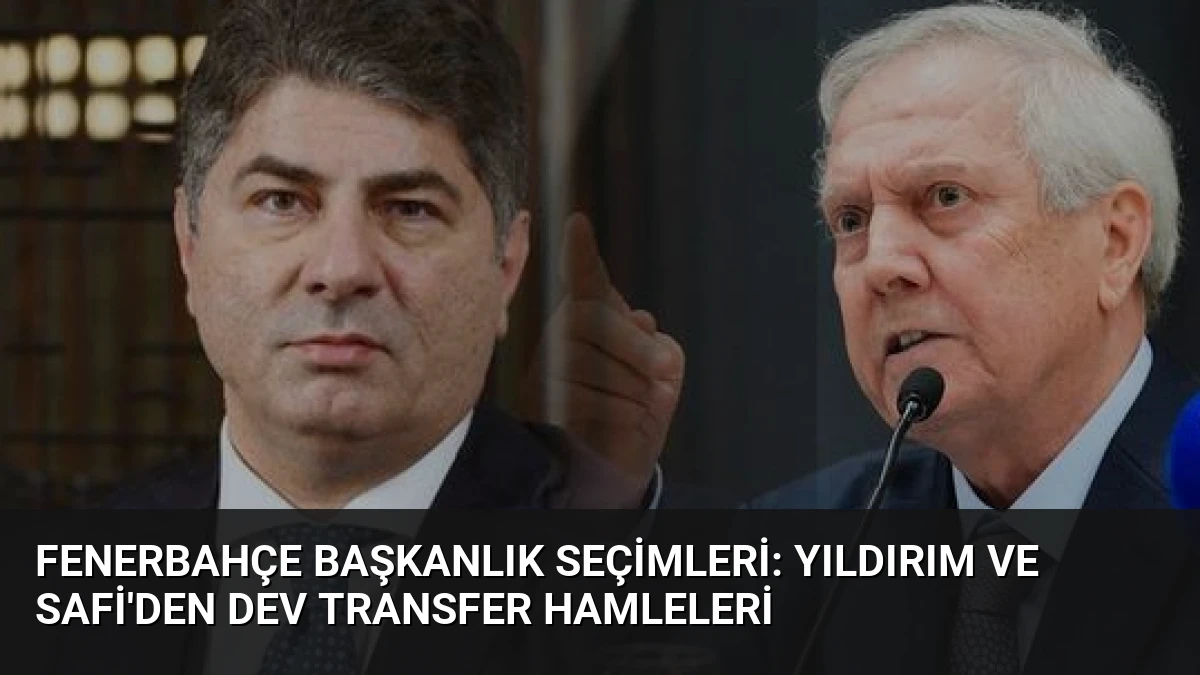 Fenerbahçe Başkanlık Seçimleri: Yıldırım ve Safi’den Dev Transfer Hamleleri