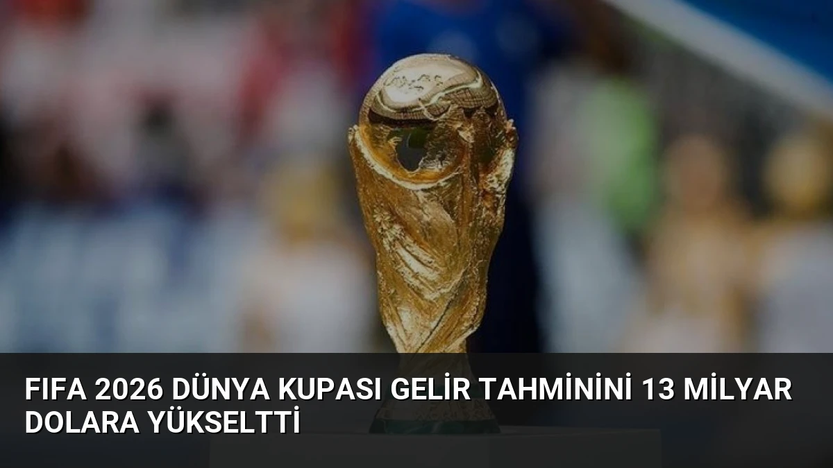 FIFA 2026 Dünya Kupası Gelir Tahminini 13 Milyar Dolara Yükseltti