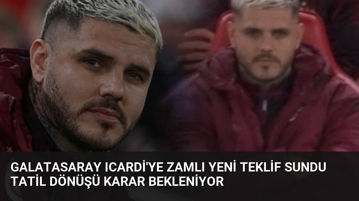 Galatasaray Icardi’ye Zamlı Yeni Teklif Sundu Tatil Dönüşü Karar Bekleniyor