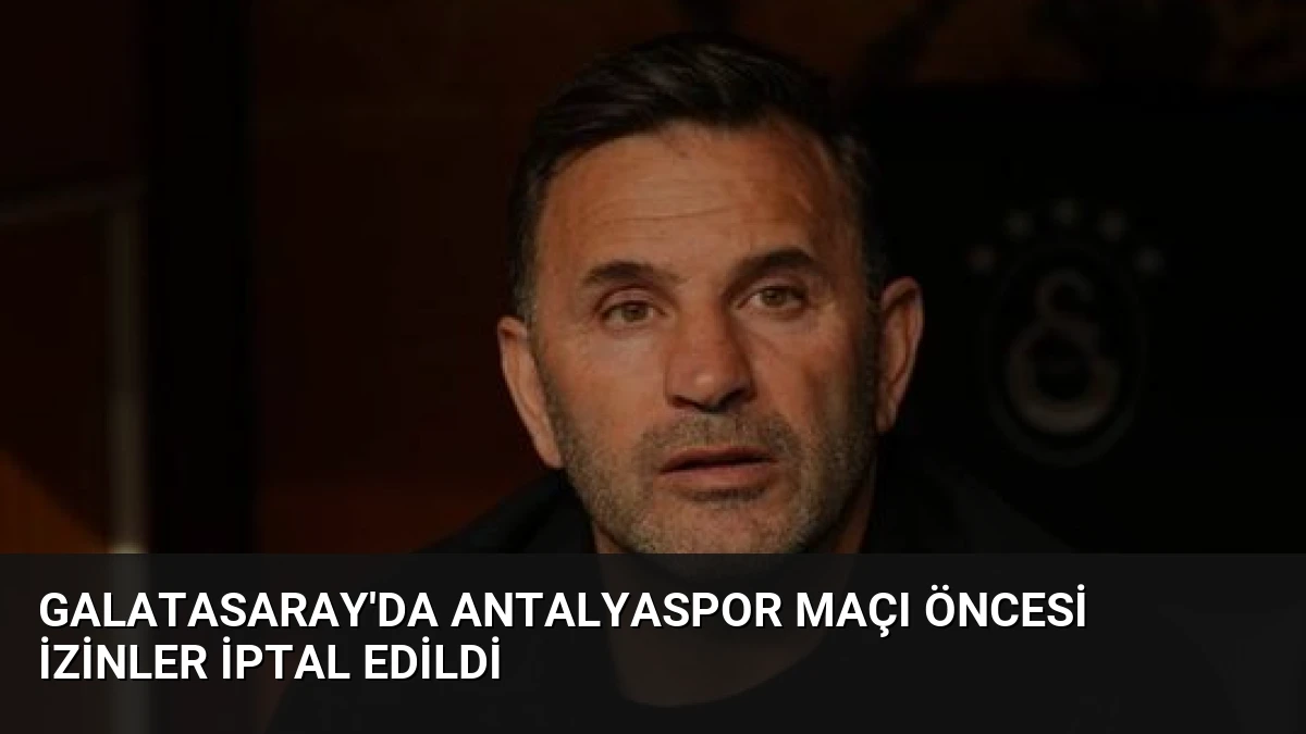 Galatasaray’da Antalyaspor Maçı Öncesi İzinler İptal Edildi