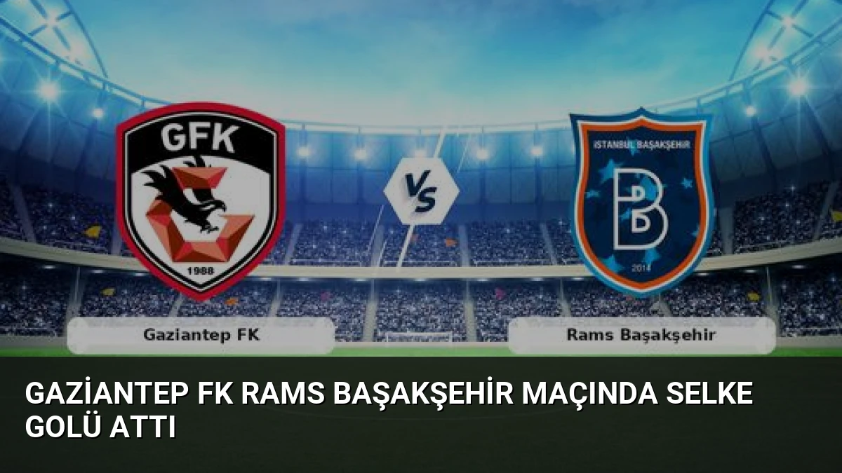 Gaziantep FK Rams Başakşehir Maçında Selke Golü Attı