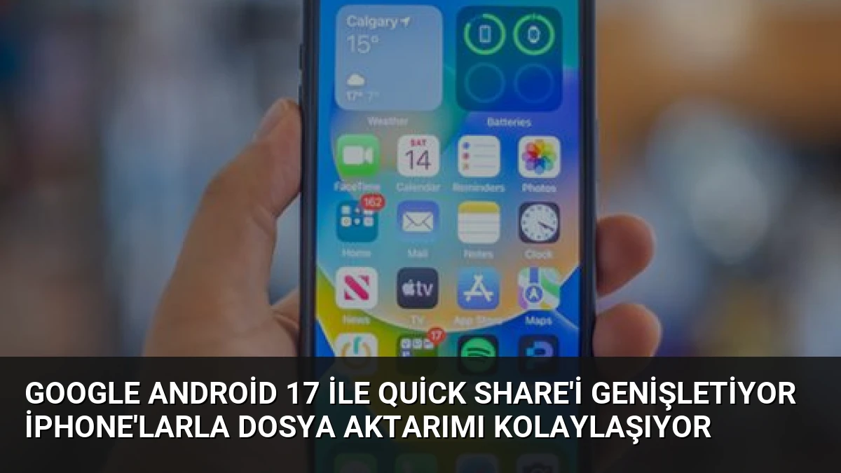Google Android 17 ile Quick Share’i Genişletiyor iPhone’larla Dosya Aktarımı Kolaylaşıyor