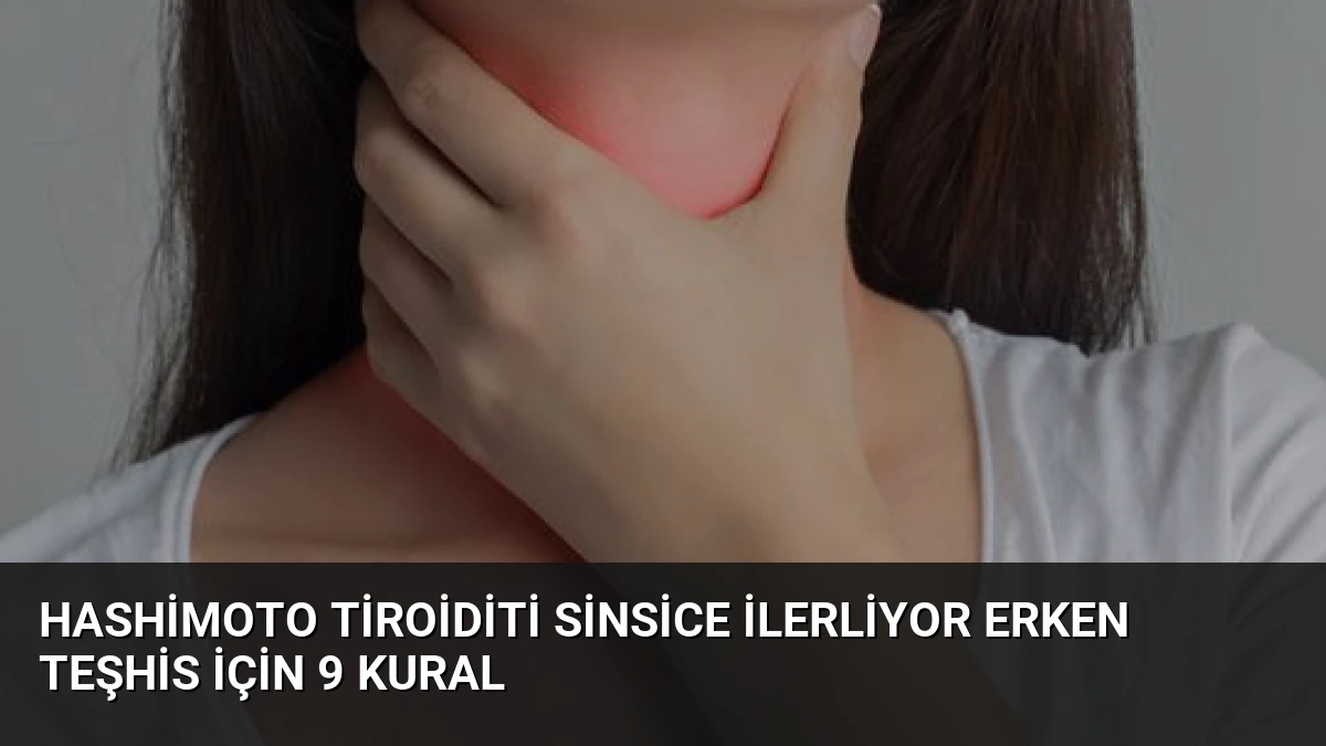 Hashimoto Tiroiditi Sinsice İlerliyor Erken Teşhis İçin 9 Kural