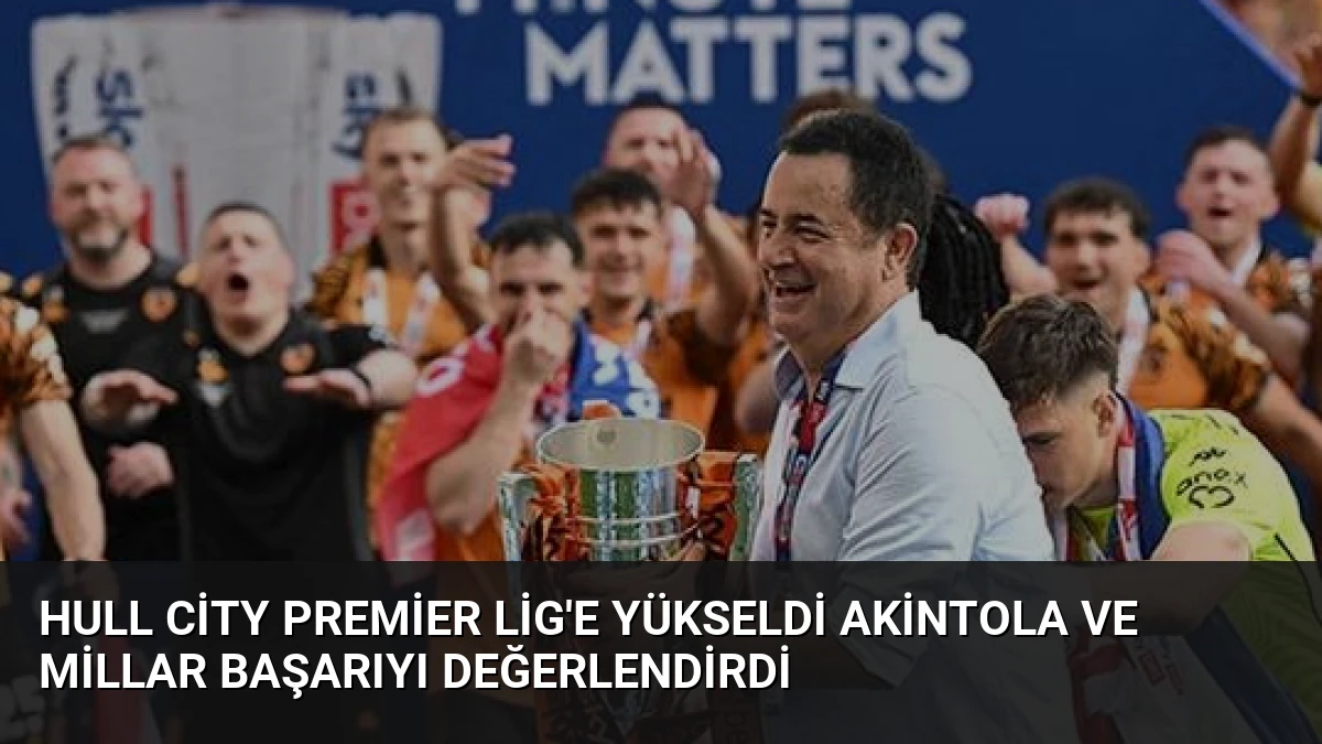 Hull City Premier Lig’e Yükseldi Akintola ve Millar Başarıyı Değerlendirdi