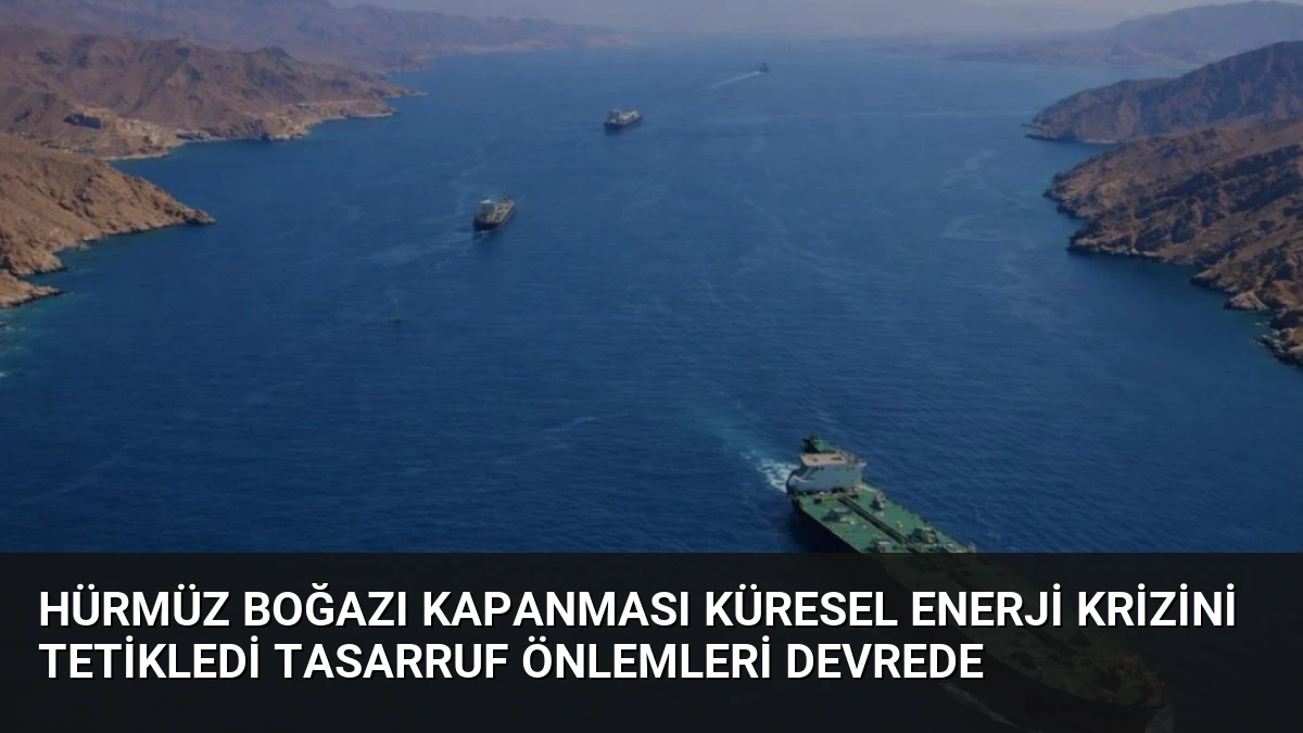 Hürmüz Boğazı Kapanması Küresel Enerji Krizini Tetikledi Tasarruf Önlemleri Devrede