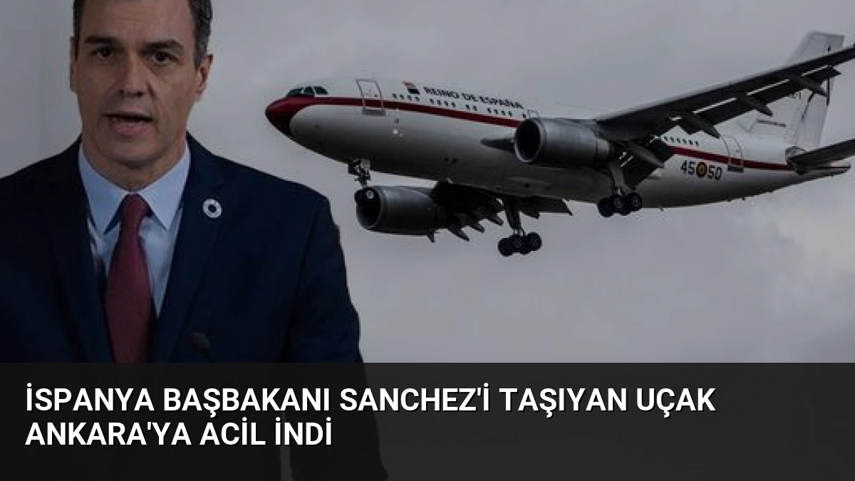 İspanya Başbakanı Sanchez’i Taşıyan Uçak Ankara’ya Acil İndi