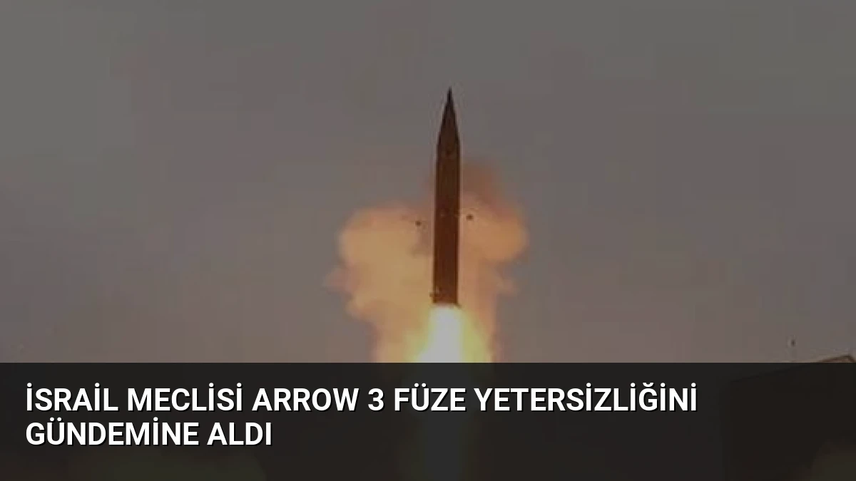 İsrail Meclisi Arrow 3 Füze Yetersizliğini Gündemine Aldı