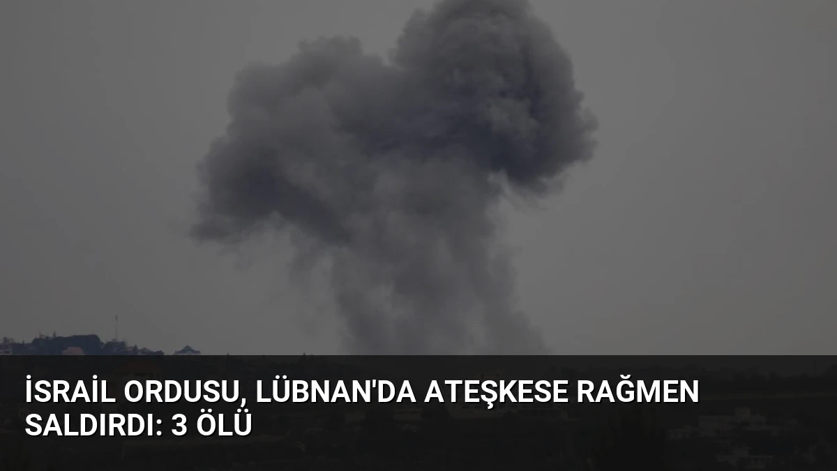 İsrail Ordusu, Lübnan’da Ateşkese Rağmen Saldırdı: 3 Ölü