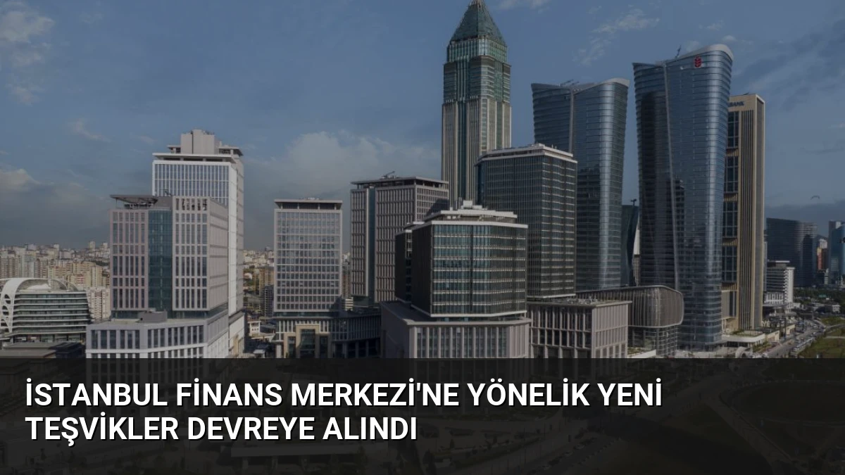 İstanbul Finans Merkezi’ne Yönelik Yeni Teşvikler Devreye Alındı