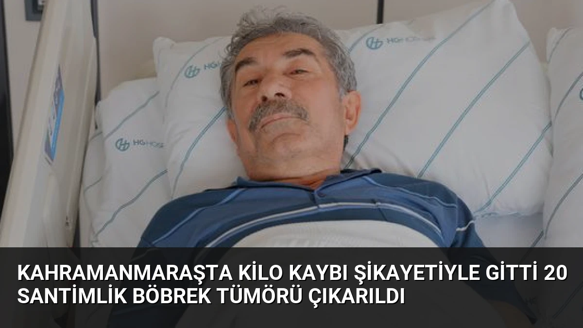 Kahramanmaraşta Kilo Kaybı Şikayetiyle Gitti 20 Santimlik Böbrek Tümörü Çıkarıldı