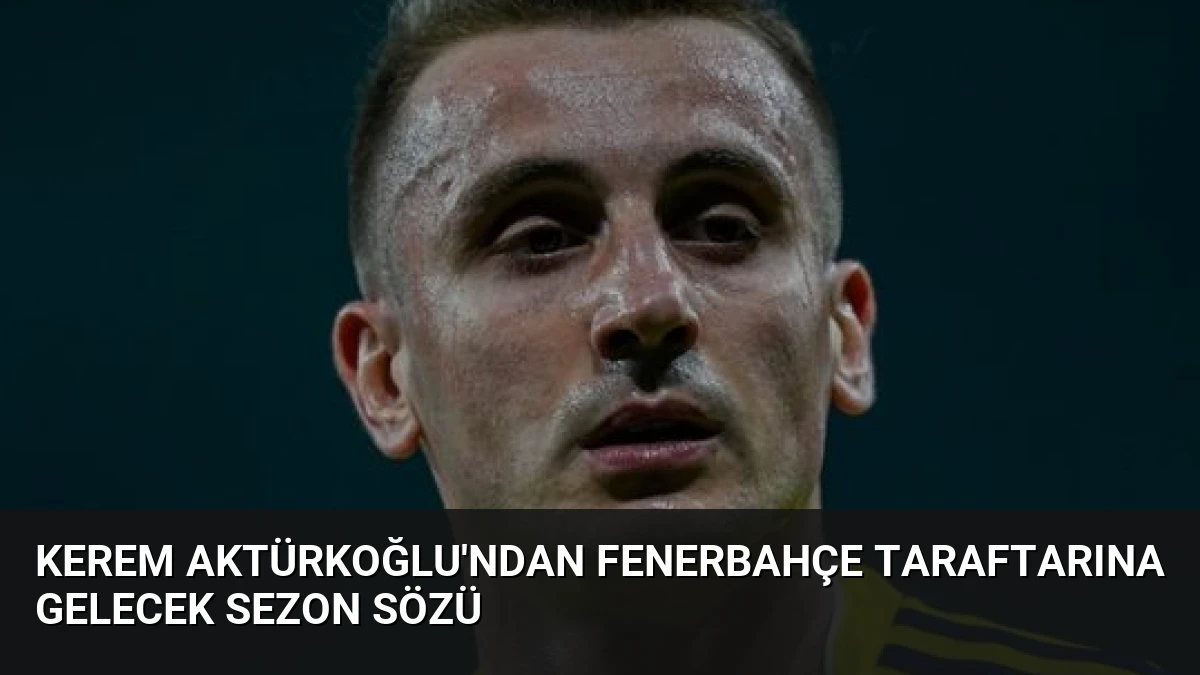 Kerem Aktürkoğlu’ndan Fenerbahçe Taraftarına Gelecek Sezon Sözü