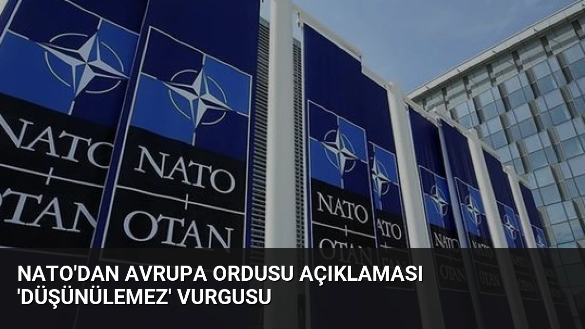 NATO’dan Avrupa Ordusu Açıklaması ‘Düşünülemez’ Vurgusu