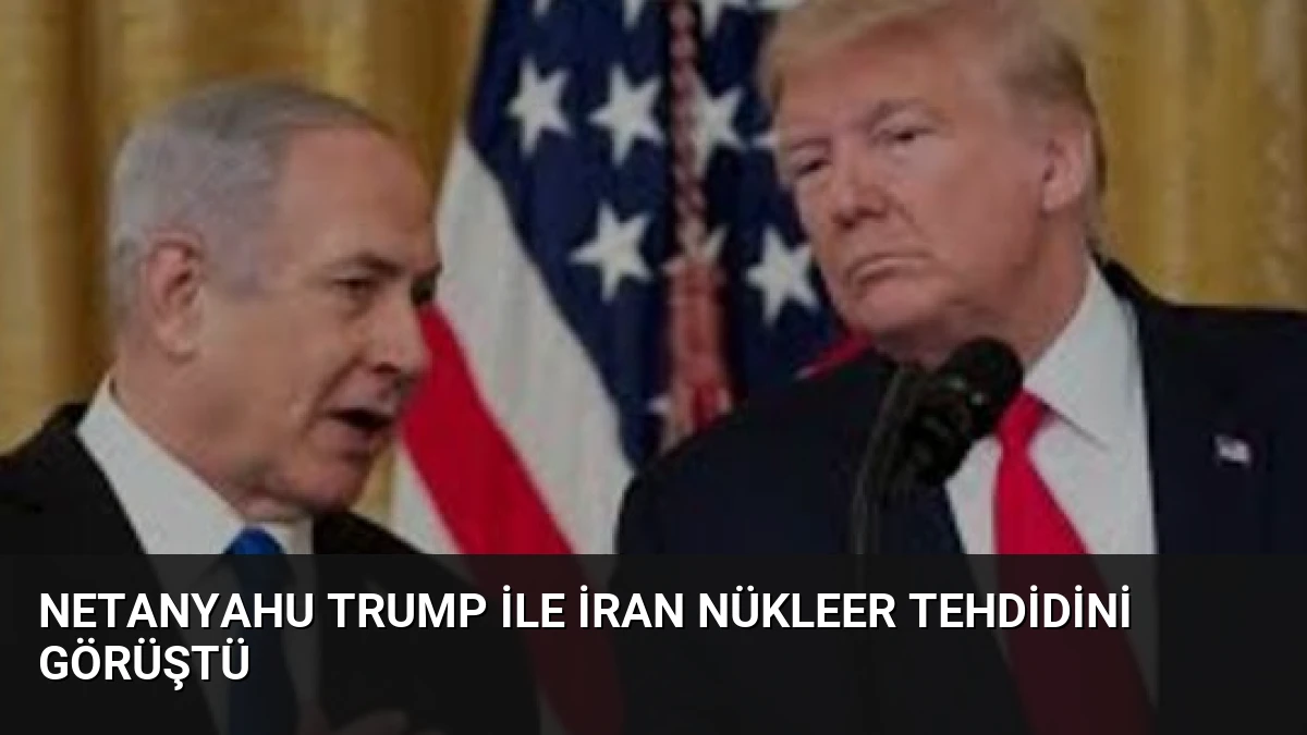 Netanyahu Trump ile İran Nükleer Tehdidini Görüştü