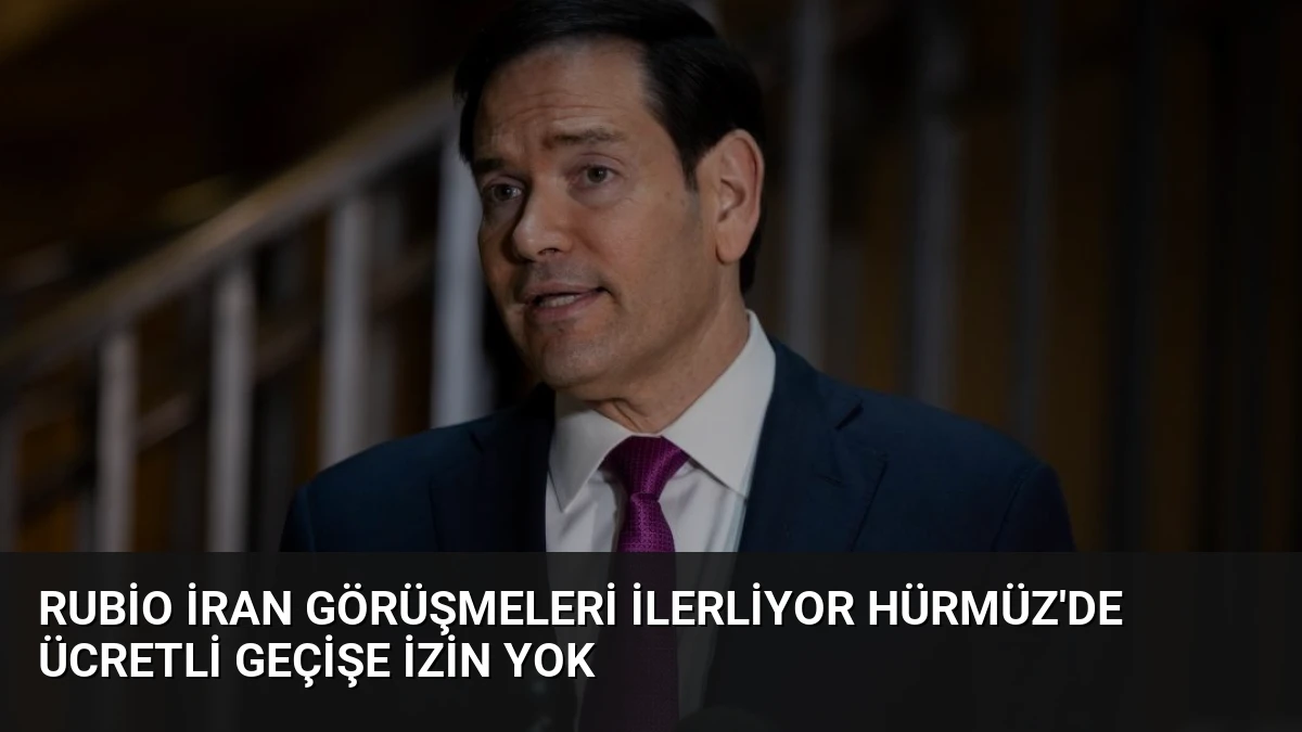 Rubio İran Görüşmeleri İlerliyor Hürmüz’de Ücretli Geçişe İzin Yok