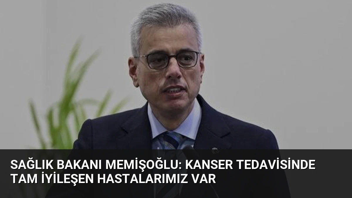 Sağlık Bakanı Memişoğlu: Kanser Tedavisinde Tam İyileşen Hastalarımız Var
