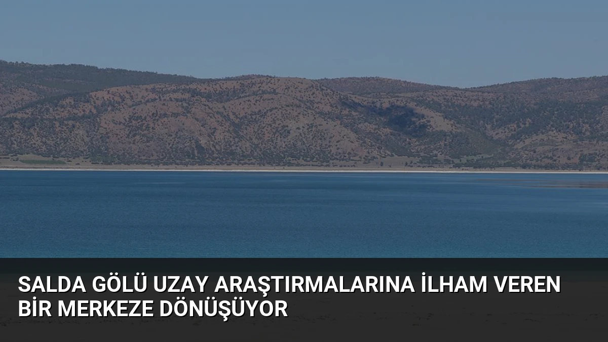 Salda Gölü Uzay Araştırmalarına İlham Veren Bir Merkeze Dönüşüyor