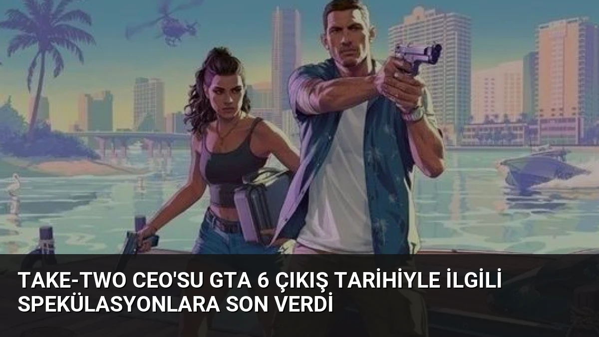 Take-Two CEO’su GTA 6 Çıkış Tarihiyle İlgili Spekülasyonlara Son Verdi
