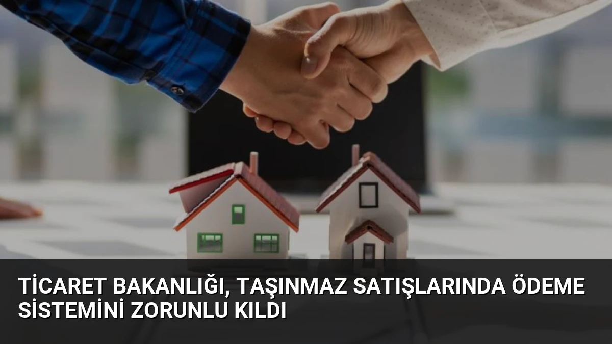 Ticaret Bakanlığı, Taşınmaz Satışlarında Ödeme Sistemini Zorunlu Kıldı