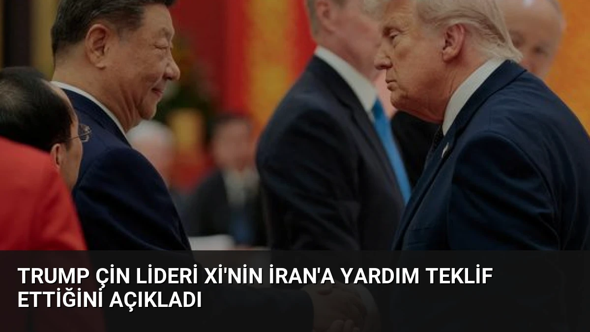 Trump Çin Lideri Xi’nin İran’a Yardım Teklif Ettiğini Açıkladı