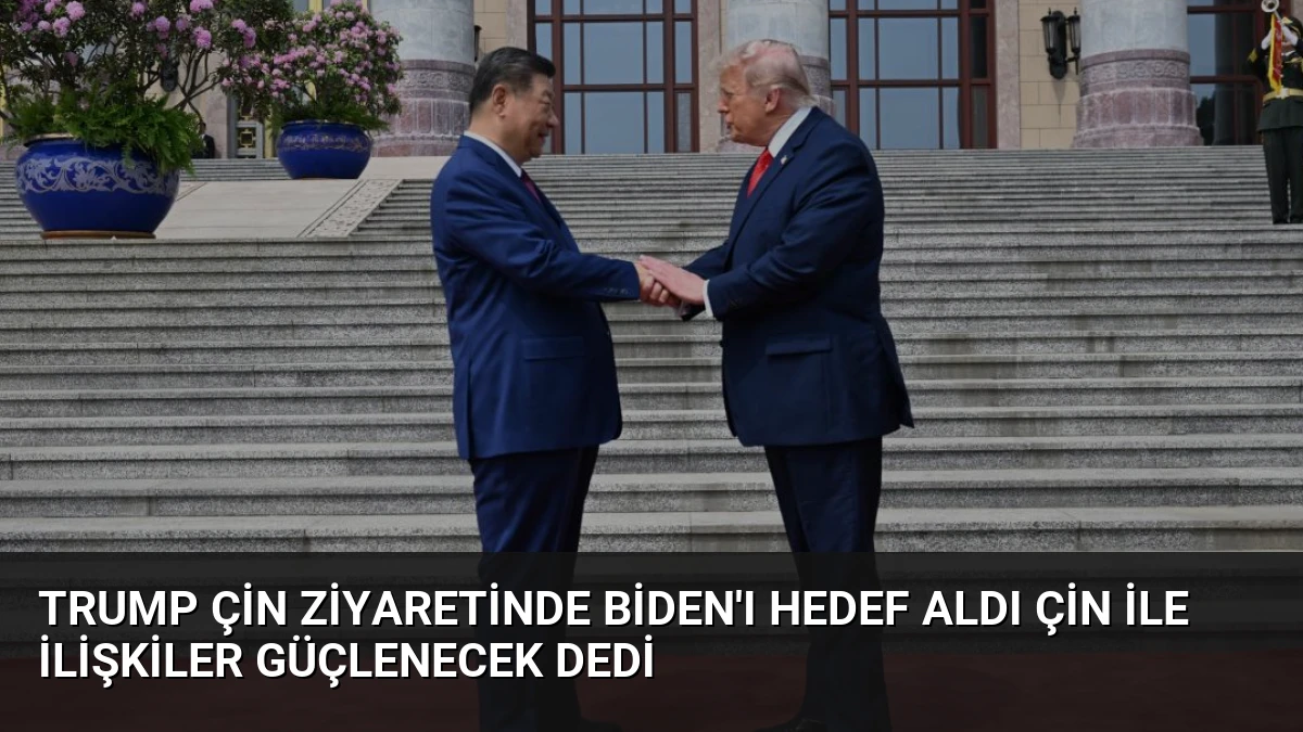 Trump Çin Ziyaretinde Biden’ı Hedef Aldı Çin ile İlişkiler Güçlenecek Dedi