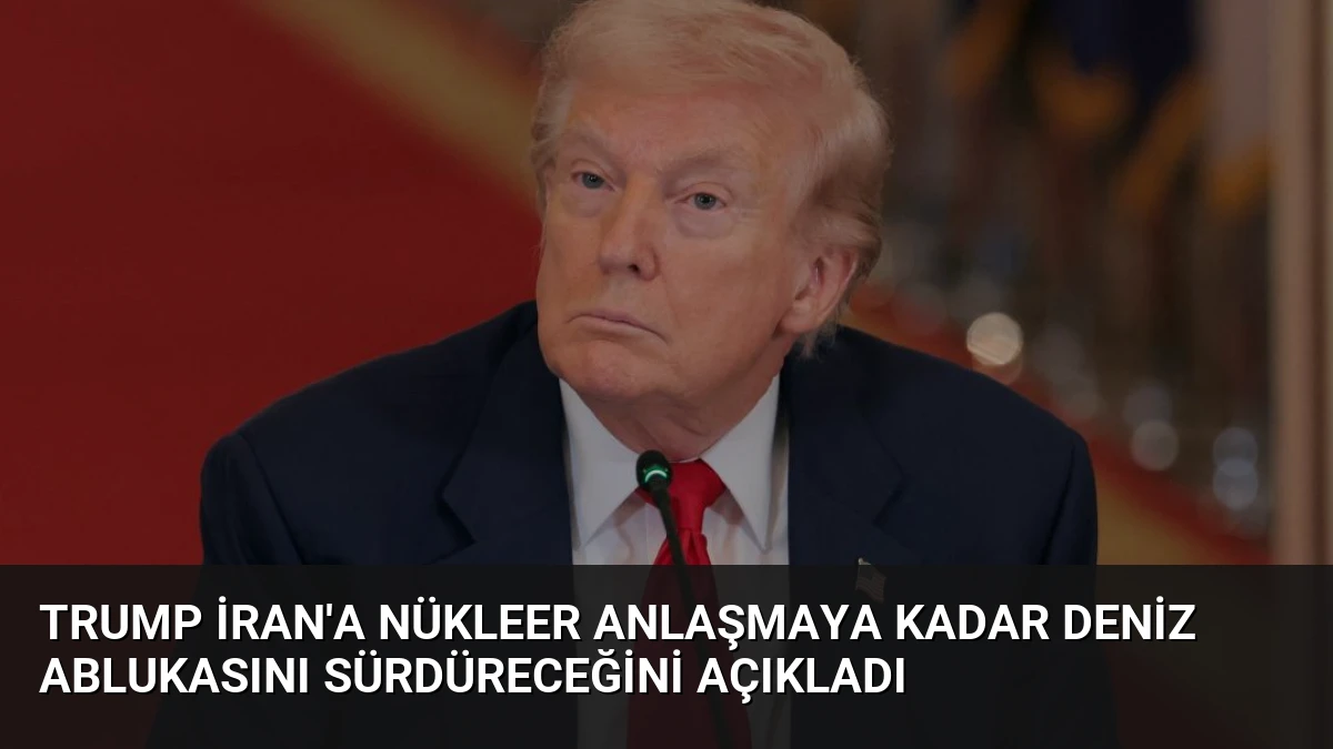Trump İran’a Nükleer Anlaşmaya Kadar Deniz Ablukasını Sürdüreceğini Açıkladı