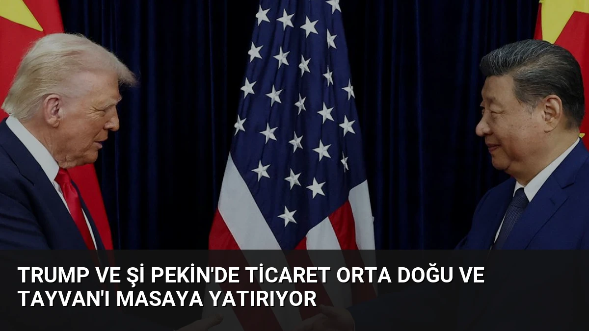 Trump ve Şi Pekin’de Ticaret Orta Doğu ve Tayvan’ı Masaya Yatırıyor