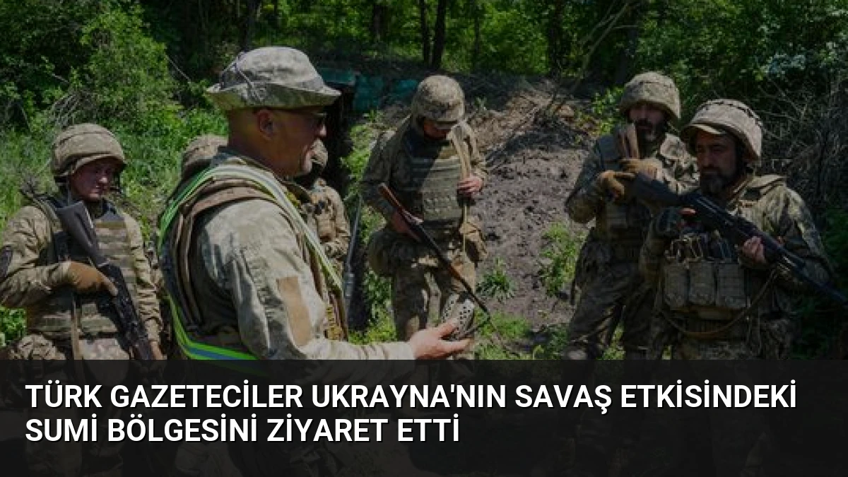 Türk Gazeteciler Ukrayna’nın Savaş Etkisindeki Sumi Bölgesini Ziyaret Etti