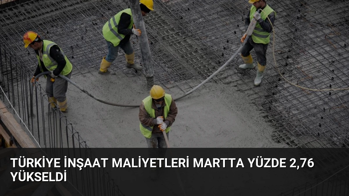 Türkiye İnşaat Maliyetleri Martta Yüzde 2,76 Yükseldi