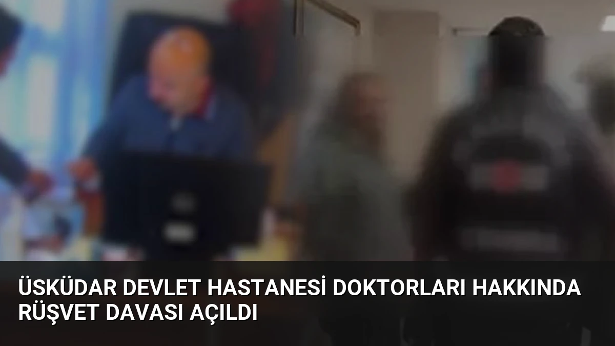 Üsküdar Devlet Hastanesi Doktorları Hakkında Rüşvet Davası Açıldı