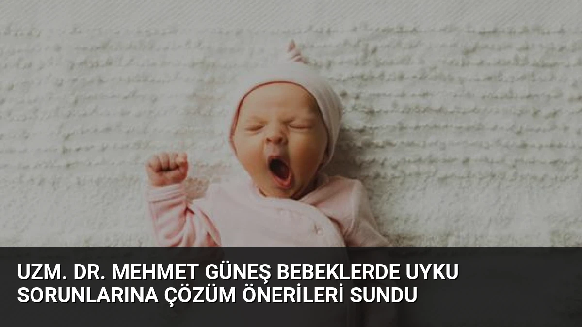 Uzm. Dr. Mehmet Güneş Bebeklerde Uyku Sorunlarına Çözüm Önerileri Sundu