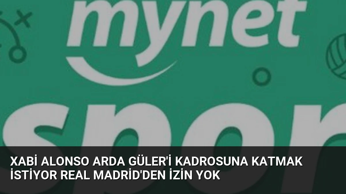 Xabi Alonso Arda Güler’i Kadrosuna Katmak İstiyor Real Madrid’den İzin Yok