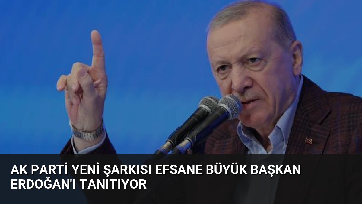 AK Parti Yeni Şarkısı Efsane Büyük Başkan Erdoğan’ı Tanıtıyor