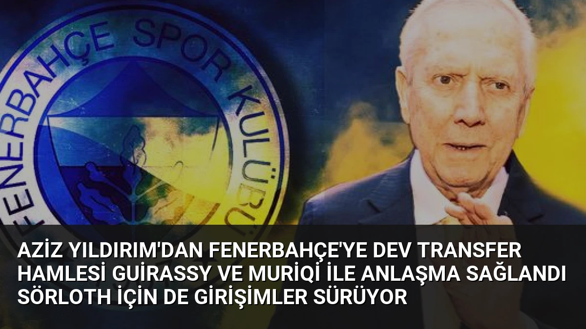 Aziz Yıldırım’dan Fenerbahçe’ye Dev Transfer Hamlesi Guirassy ve Muriqi ile Anlaşma Sağlandı Sörloth İçin de Girişimler Sürüyor