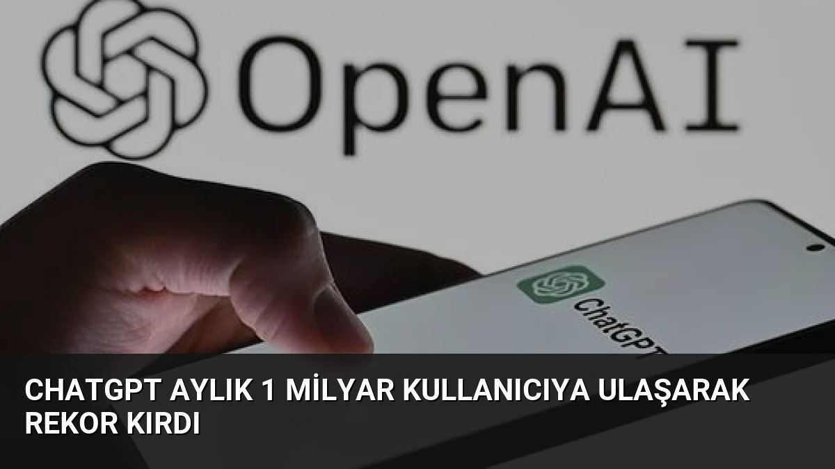 ChatGPT Aylık 1 Milyar Kullanıcıya Ulaşarak Rekor Kırdı