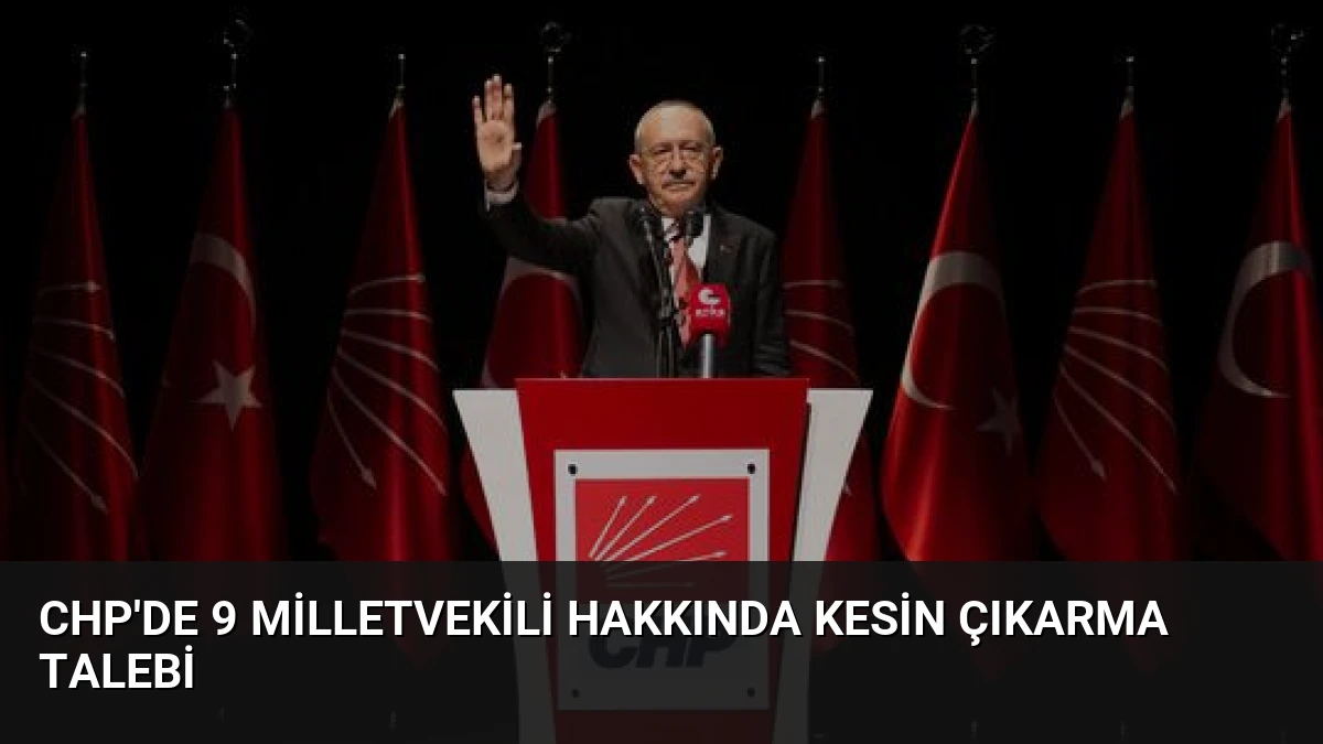 CHP’de 9 Milletvekili Hakkında Kesin Çıkarma Talebi