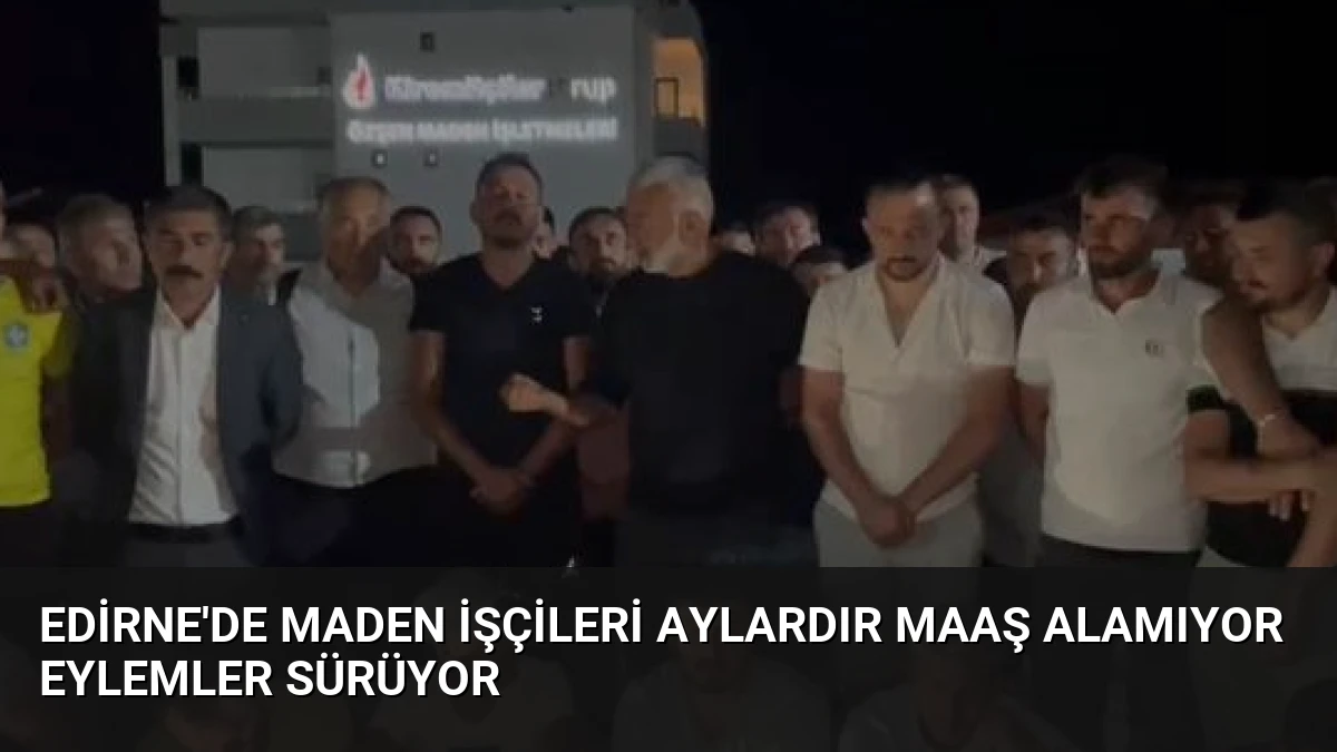 Edirne’de Maden İşçileri Aylardır Maaş Alamıyor Eylemler Sürüyor
