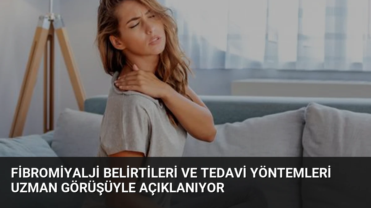Fibromiyalji Belirtileri ve Tedavi Yöntemleri Uzman Görüşüyle Açıklanıyor