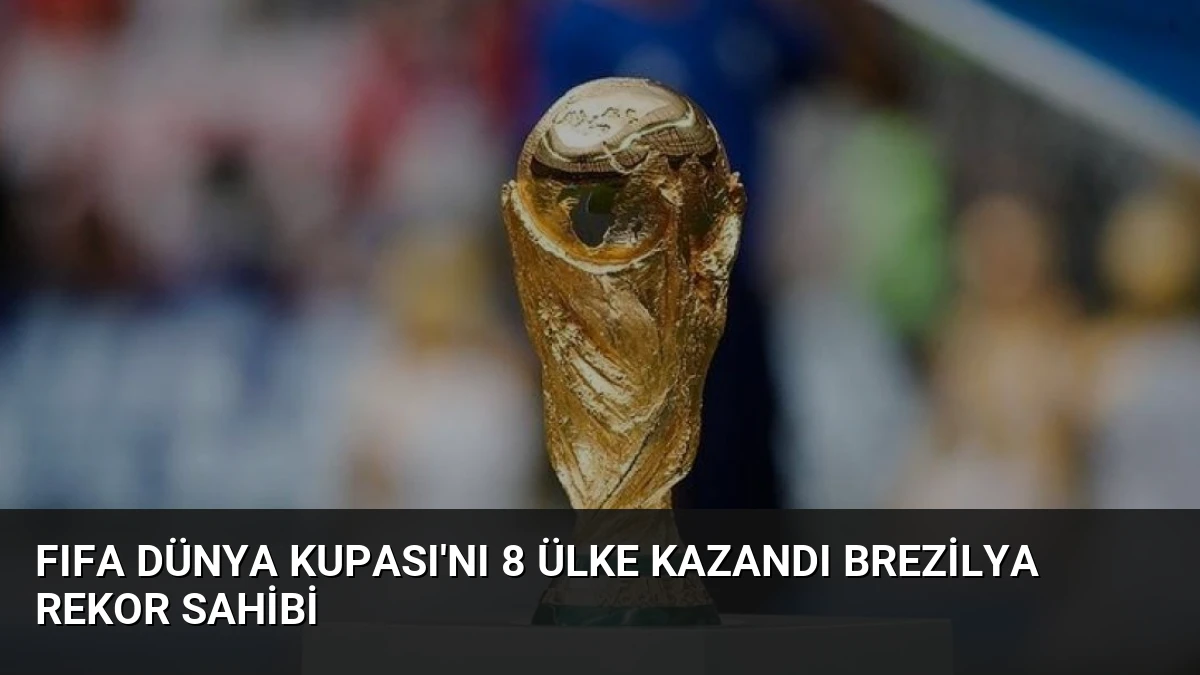 FIFA Dünya Kupası’nı 8 Ülke Kazandı Brezilya Rekor Sahibi