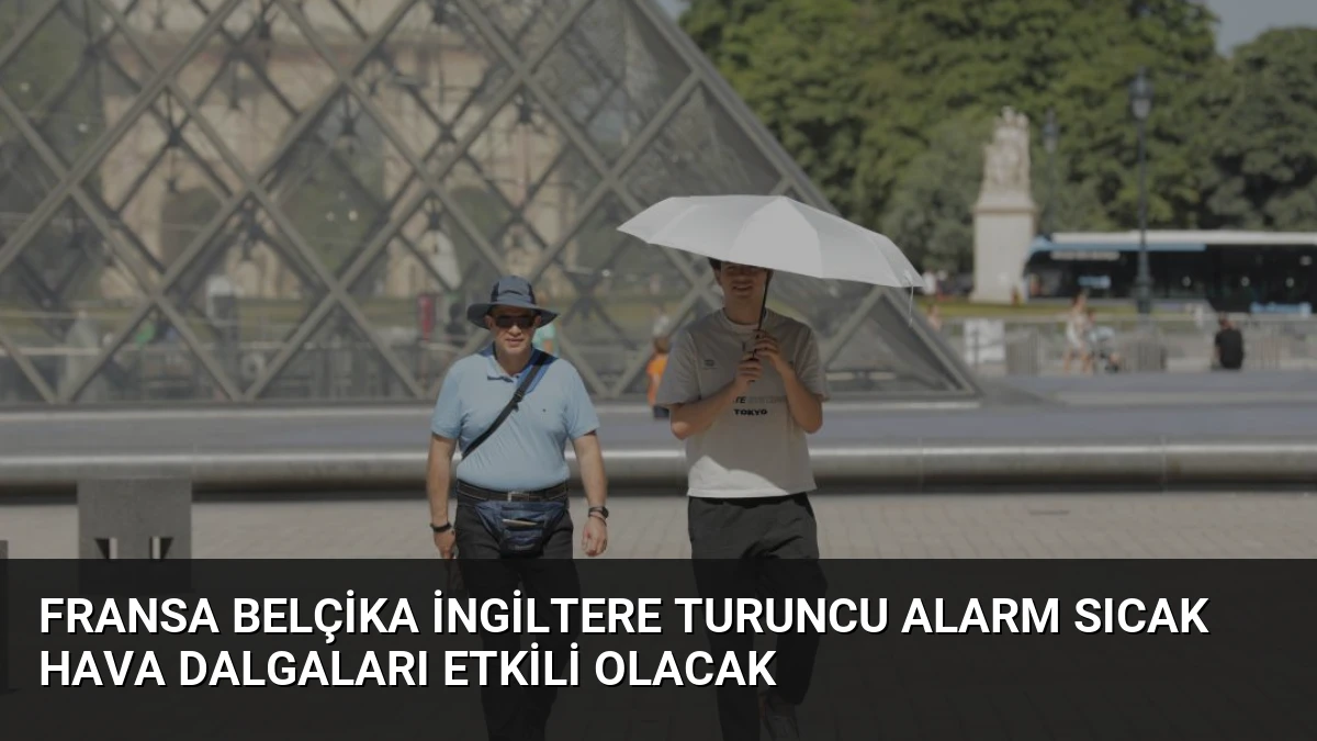 Fransa Belçika İngiltere Turuncu Alarm Sıcak Hava Dalgaları Etkili Olacak