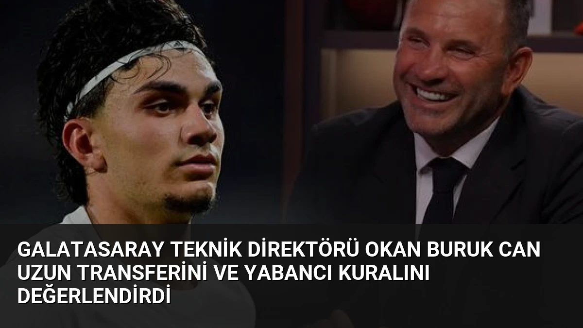 Galatasaray Teknik Direktörü Okan Buruk Can Uzun Transferini ve Yabancı Kuralını Değerlendirdi