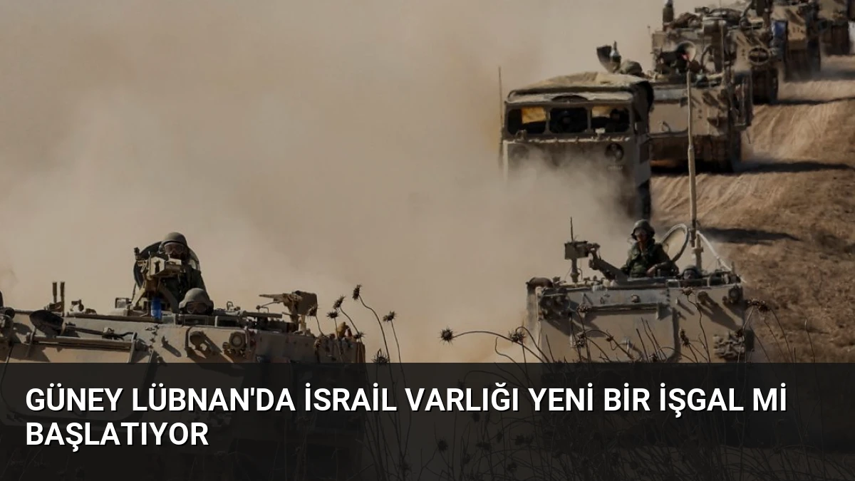 Güney Lübnan’da İsrail Varlığı Yeni Bir İşgal Mi Başlatıyor