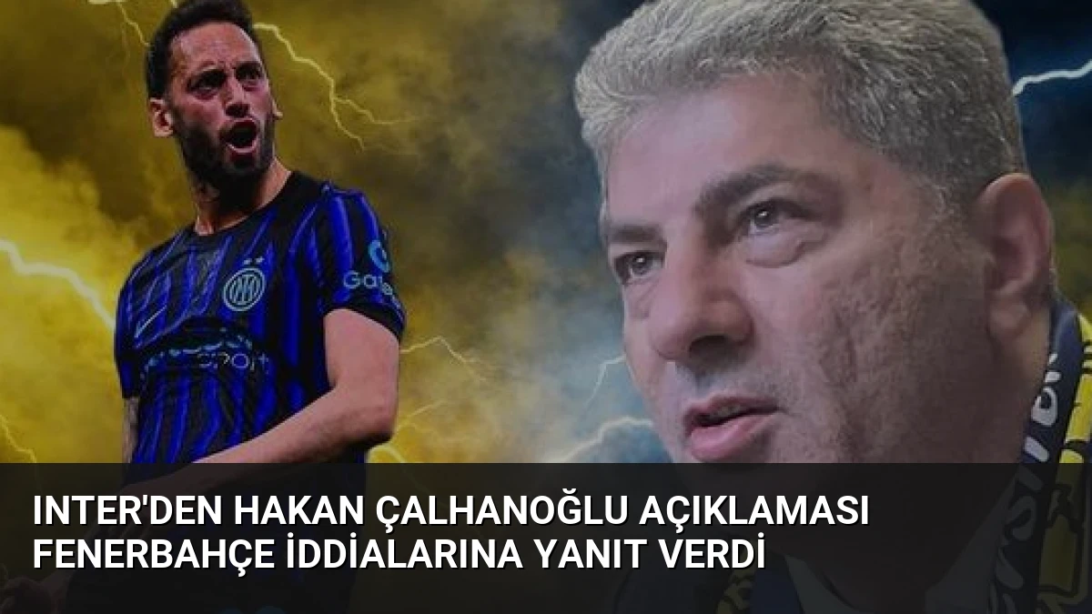 Inter’den Hakan Çalhanoğlu Açıklaması Fenerbahçe İddialarına Yanıt Verdi