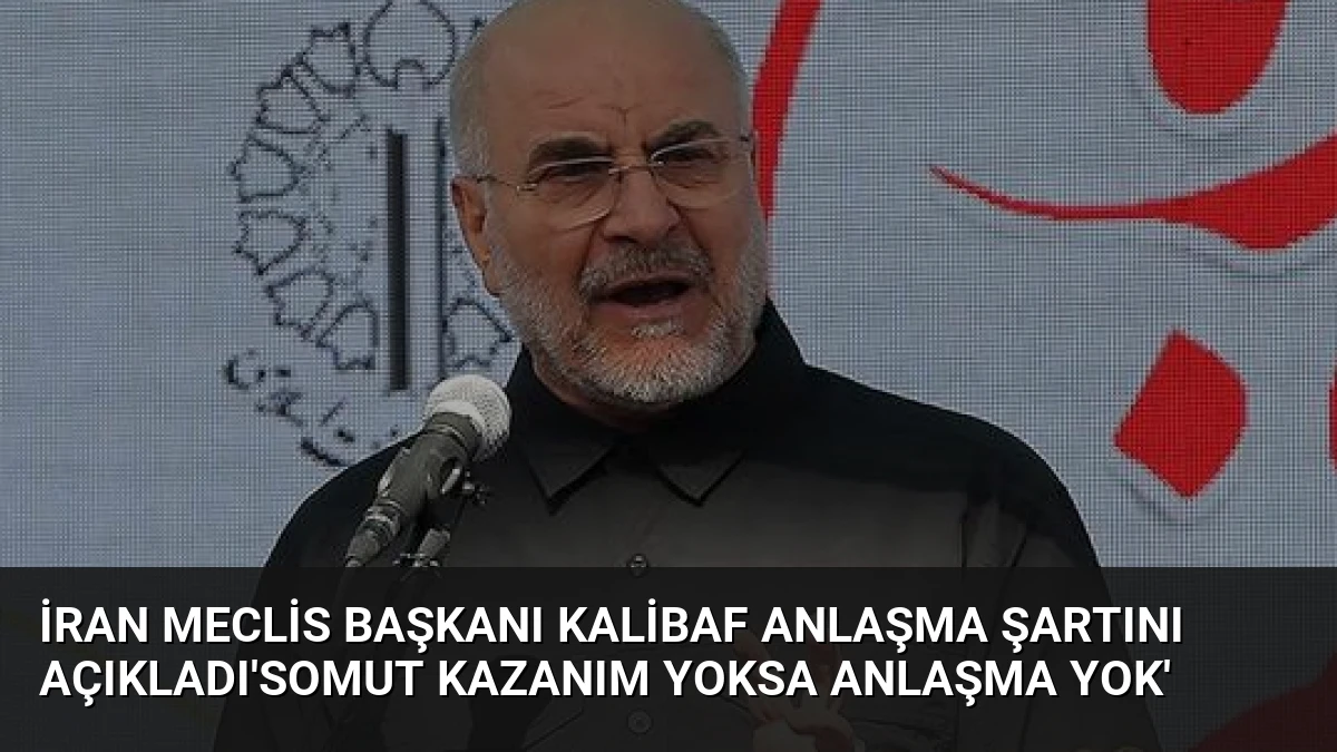 İran Meclis Başkanı Kalibaf Anlaşma Şartını Açıkladı’Somut Kazanım Yoksa Anlaşma Yok’
