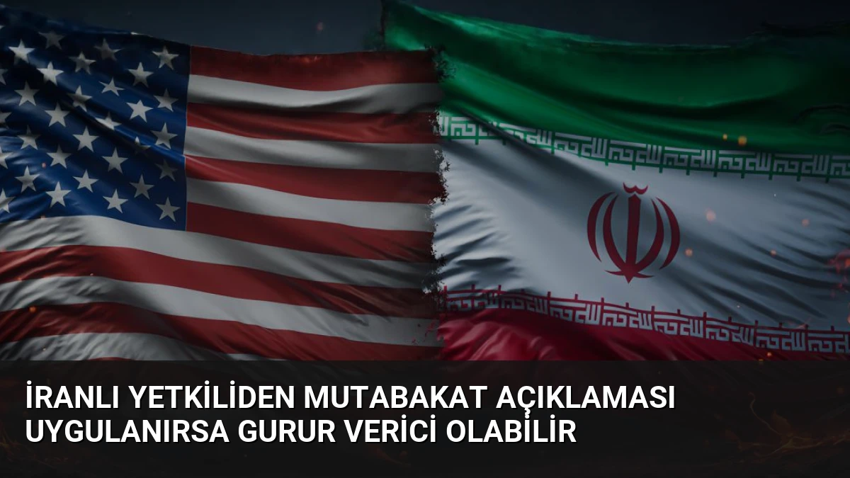 İranlı Yetkiliden Mutabakat Açıklaması Uygulanırsa Gurur Verici Olabilir