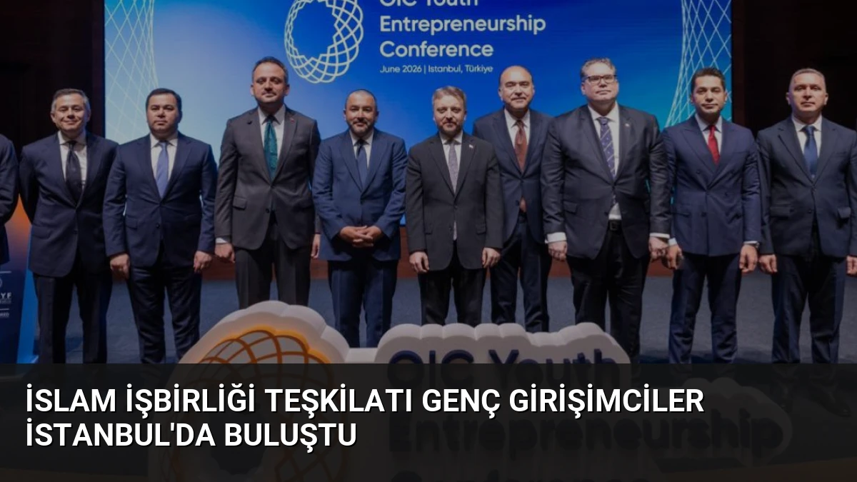 İslam İşbirliği Teşkilatı Genç Girişimciler İstanbul’da Buluştu